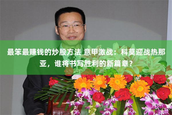 最笨最赚钱的炒股方法 意甲激战：科莫迎战热那亚，谁将书写胜利的新篇章？