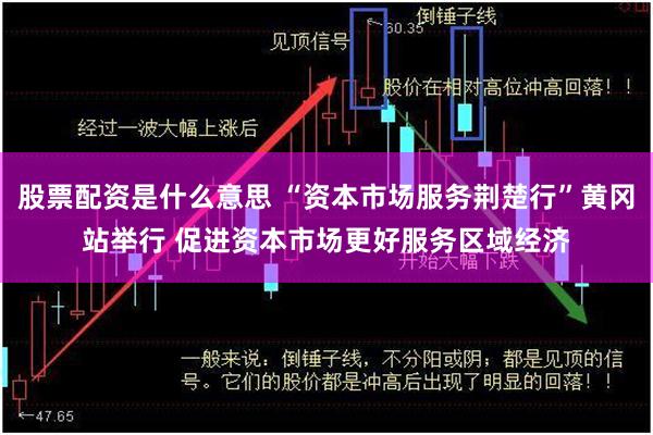 股票配资是什么意思 “资本市场服务荆楚行”黄冈站举行 促进资本市场更好服务区域经济