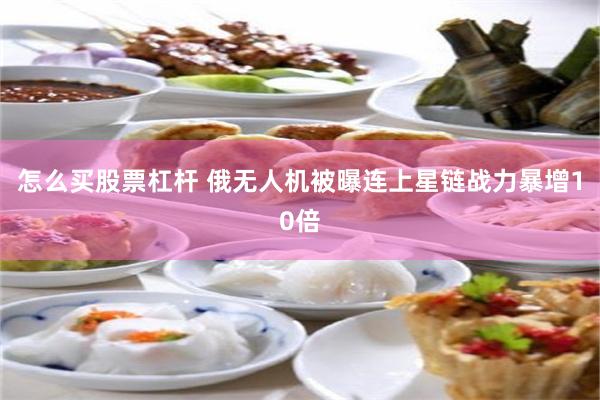 怎么买股票杠杆 俄无人机被曝连上星链战力暴增10倍
