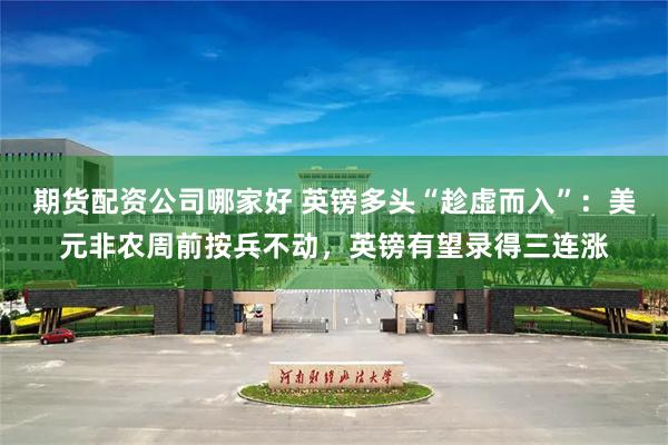 期货配资公司哪家好 英镑多头“趁虚而入”：美元非农周前按兵不动，英镑有望录得三连涨