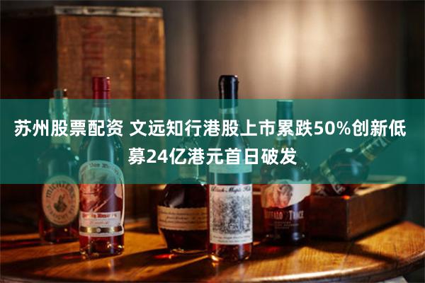 苏州股票配资 文远知行港股上市累跌50%创新低 募24亿港元首日破发