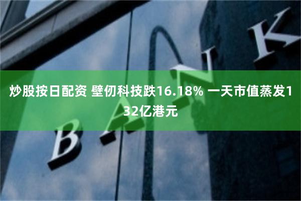 炒股按日配资 壁仞科技跌16.18% 一天市值蒸发132亿港元