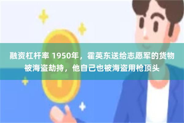 融资杠杆率 1950年，霍英东送给志愿军的货物被海盗劫持，他自己也被海盗用枪顶头