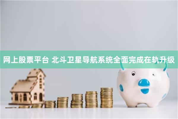 网上股票平台 北斗卫星导航系统全面完成在轨升级