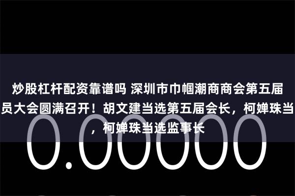 炒股杠杆配资靠谱吗 深圳市巾帼潮商商会第五届第一次会员大会圆满召开！胡文建当选第五届会长，柯婵珠当选监事长