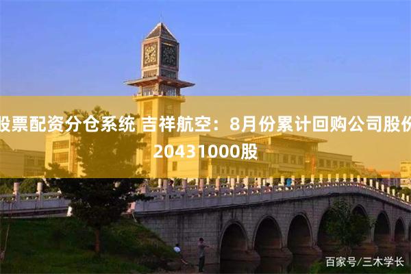 股票配资分仓系统 吉祥航空：8月份累计回购公司股份20431000股