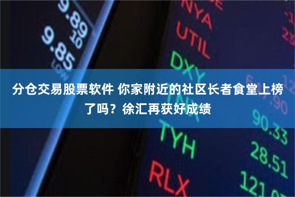 分仓交易股票软件 你家附近的社区长者食堂上榜了吗？徐汇再获好成绩