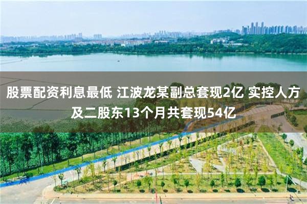 股票配资利息最低 江波龙某副总套现2亿 实控人方及二股东13个月共套现54亿