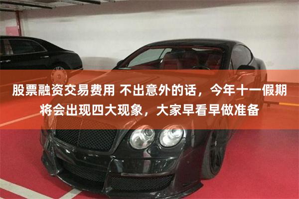 股票融资交易费用 不出意外的话，今年十一假期将会出现四大现象，大家早看早做准备