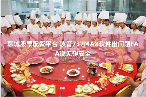 聊城股票配资平台 波音737MAX软件出问题　FAA说无碍安全